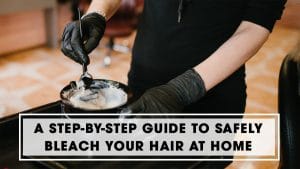 A Step-by-Step Guide to Safely Bleach Your Hair At Home