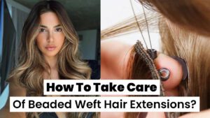 How-To-Take-Care-of-Beaded-Weft-Hair-Extensions