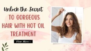 Unlock-the-Secret-to-Gorgeous-Hair-with-Hot-Oil-Treatment